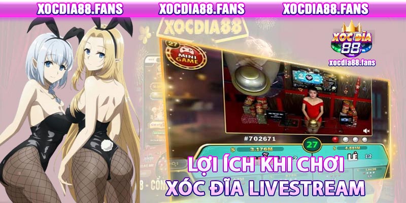 Lợi ích khi chơi xóc đĩa livestream tại xocdia88